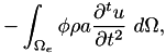\[ - \int_{\Omega_e} \phi \rho a \frac{\partial^t u}{\partial t^2} ~d\Omega, \]