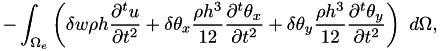 \[ - \int_{\Omega_e} \left(\delta w \rho h \frac{\partial^t u}{\partial t^2} + \delta \theta_x \frac{\rho h^3}{12} \frac{\partial^t \theta_x}{\partial t^2} + \delta \theta_y \frac{\rho h^3}{12} \frac{\partial^t \theta_y}{\partial t^2} \right) ~d\Omega, \]